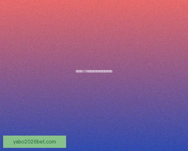 亚博体育iOS下载最新版本体验全面升级功能解析 亚博体育iOS下载最新版本体验全面升级功能解析